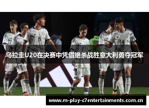 乌拉圭U20在决赛中凭借绝杀战胜意大利勇夺冠军